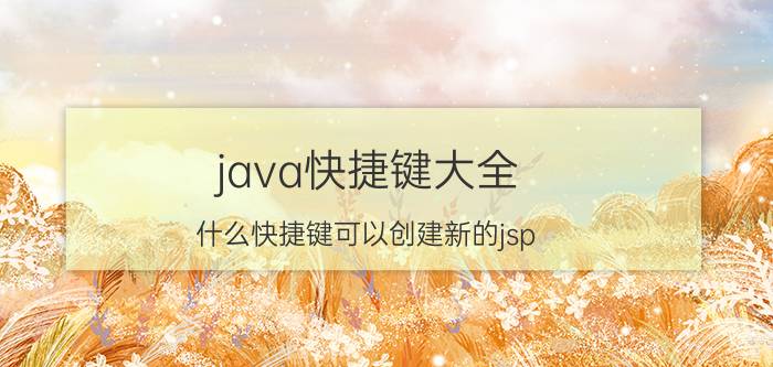 java快捷键大全 什么快捷键可以创建新的jsp？